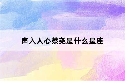 声入人心蔡尧是什么星座