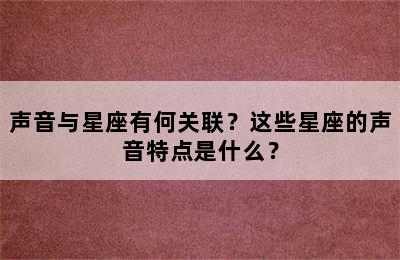 声音与星座有何关联？这些星座的声音特点是什么？