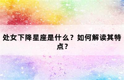 处女下降星座是什么？如何解读其特点？