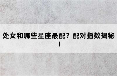 处女和哪些星座最配？配对指数揭秘！