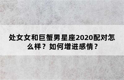 处女女和巨蟹男星座2020配对怎么样？如何增进感情？