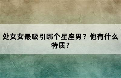 处女女最吸引哪个星座男？他有什么特质？