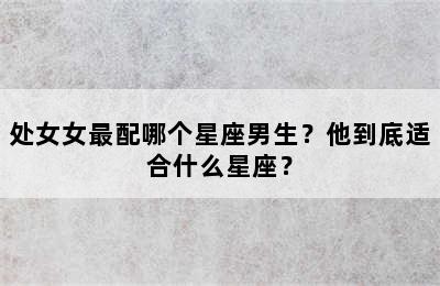 处女女最配哪个星座男生？他到底适合什么星座？