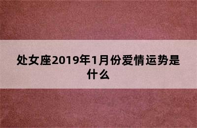 处女座2019年1月份爱情运势是什么