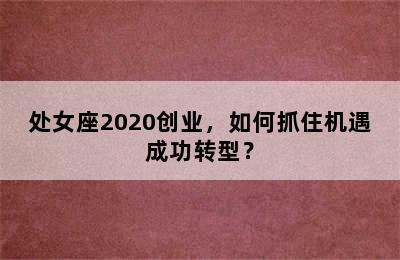 处女座2020创业，如何抓住机遇成功转型？