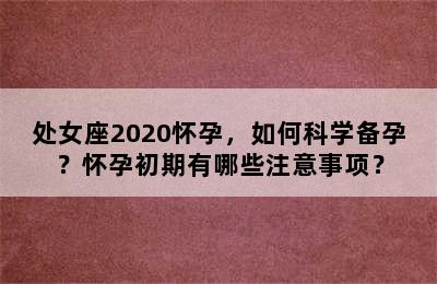 处女座2020怀孕，如何科学备孕？怀孕初期有哪些注意事项？