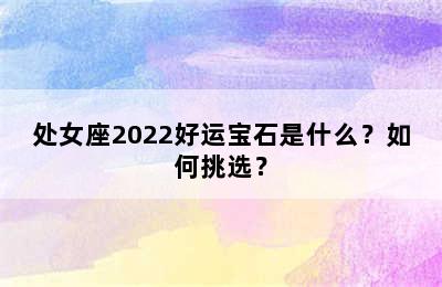 处女座2022好运宝石是什么？如何挑选？