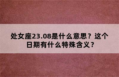 处女座23.08是什么意思？这个日期有什么特殊含义？
