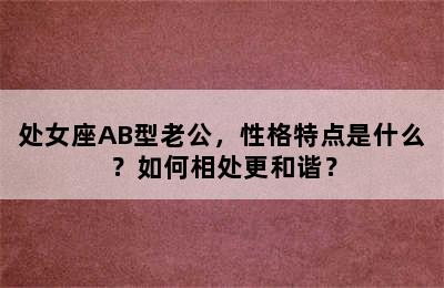 处女座AB型老公，性格特点是什么？如何相处更和谐？