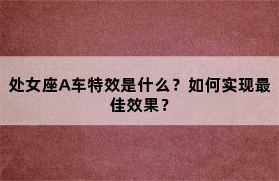 处女座A车特效是什么？如何实现最佳效果？
