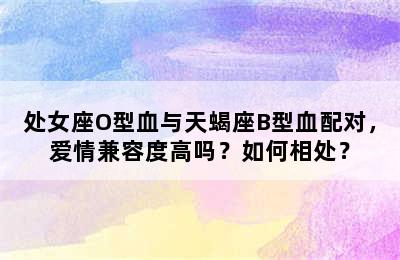 处女座O型血与天蝎座B型血配对，爱情兼容度高吗？如何相处？