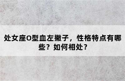 处女座O型血左撇子，性格特点有哪些？如何相处？