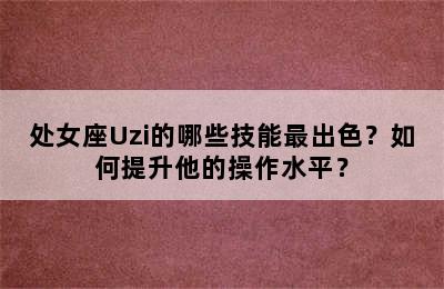 处女座Uzi的哪些技能最出色？如何提升他的操作水平？