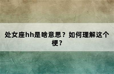 处女座hh是啥意思？如何理解这个梗？