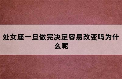 处女座一旦做完决定容易改变吗为什么呢