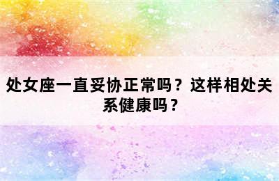 处女座一直妥协正常吗？这样相处关系健康吗？