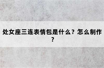 处女座三连表情包是什么？怎么制作？