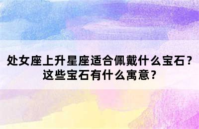 处女座上升星座适合佩戴什么宝石？这些宝石有什么寓意？