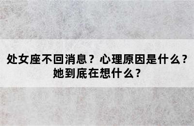 处女座不回消息？心理原因是什么？她到底在想什么？