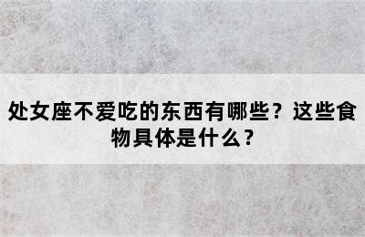 处女座不爱吃的东西有哪些？这些食物具体是什么？