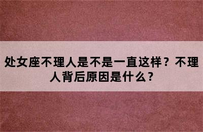 处女座不理人是不是一直这样？不理人背后原因是什么？