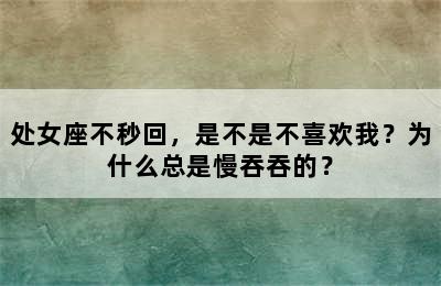 处女座不秒回，是不是不喜欢我？为什么总是慢吞吞的？