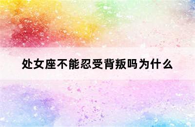 处女座不能忍受背叛吗为什么