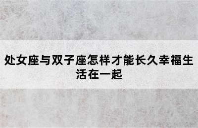 处女座与双子座怎样才能长久幸福生活在一起