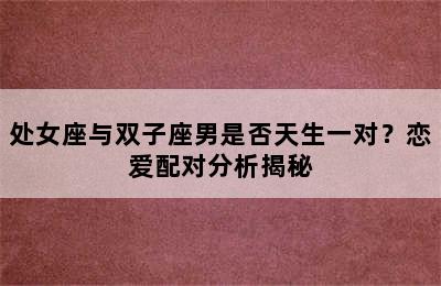 处女座与双子座男是否天生一对？恋爱配对分析揭秘