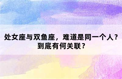 处女座与双鱼座，难道是同一个人？到底有何关联？