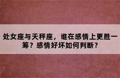 处女座与天秤座，谁在感情上更胜一筹？感情好坏如何判断？