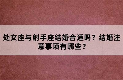 处女座与射手座结婚合适吗？结婚注意事项有哪些？