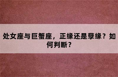 处女座与巨蟹座，正缘还是孽缘？如何判断？