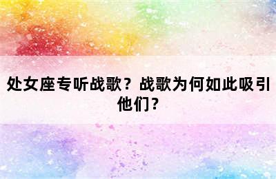 处女座专听战歌？战歌为何如此吸引他们？