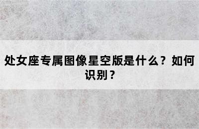 处女座专属图像星空版是什么？如何识别？