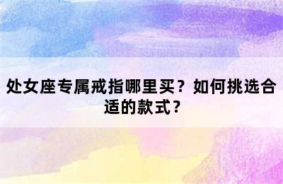 处女座专属戒指哪里买？如何挑选合适的款式？