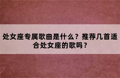 处女座专属歌曲是什么？推荐几首适合处女座的歌吗？