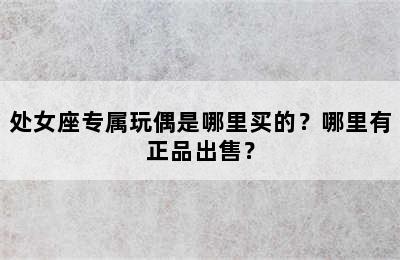 处女座专属玩偶是哪里买的？哪里有正品出售？
