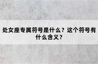 处女座专属符号是什么？这个符号有什么含义？