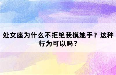 处女座为什么不拒绝我摸她手？这种行为可以吗？