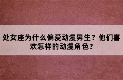 处女座为什么偏爱动漫男生？他们喜欢怎样的动漫角色？