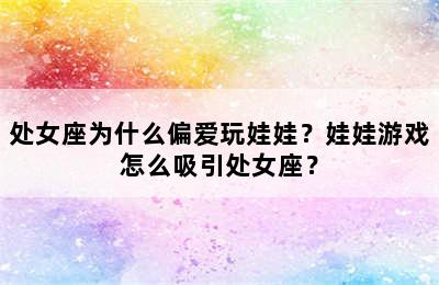处女座为什么偏爱玩娃娃？娃娃游戏怎么吸引处女座？