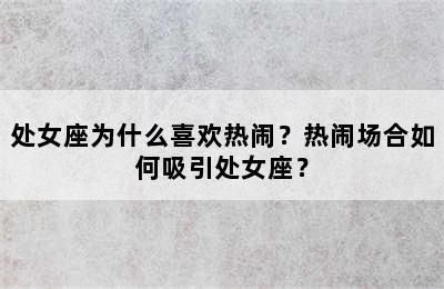处女座为什么喜欢热闹？热闹场合如何吸引处女座？