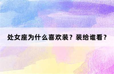 处女座为什么喜欢装？装给谁看？
