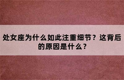 处女座为什么如此注重细节？这背后的原因是什么？