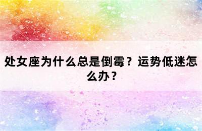 处女座为什么总是倒霉？运势低迷怎么办？