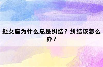 处女座为什么总是纠结？纠结该怎么办？