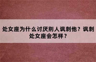 处女座为什么讨厌别人讽刺他？讽刺处女座会怎样？