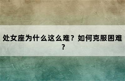 处女座为什么这么难？如何克服困难？