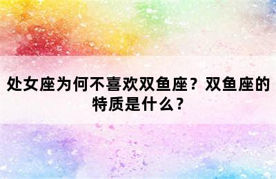 处女座为何不喜欢双鱼座？双鱼座的特质是什么？
